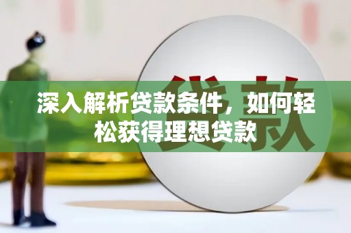 长安深入解析贷款条件，如何轻松获得理想贷款