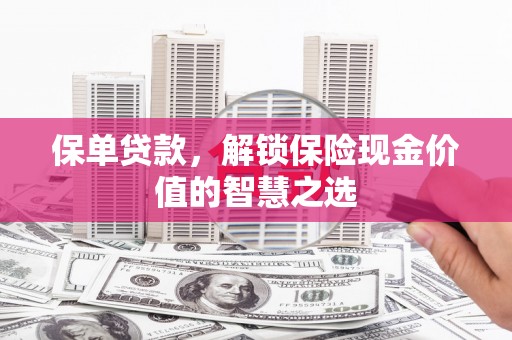 长安保单贷款，解锁保险现金价值的智慧之选