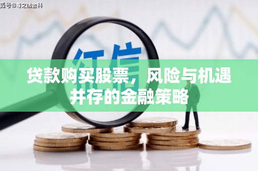 长安贷款购买股票，风险与机遇并存的金融策略