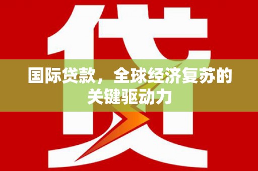 长安国际贷款，全球经济复苏的关键驱动力
