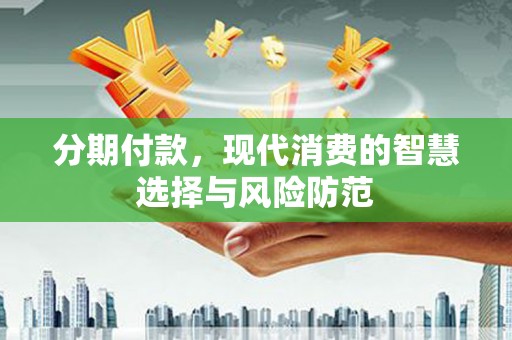长安分期付款，现代消费的智慧选择与风险防范