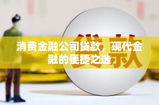 长安消费金融公司贷款，现代金融的便捷之选