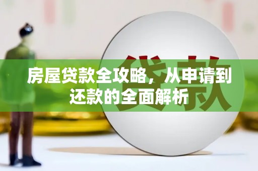 长安房屋贷款全攻略，从申请到还款的全面解析