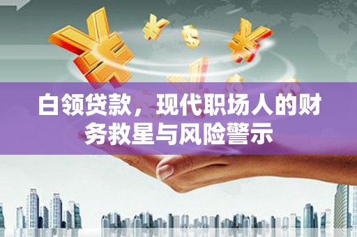 长安白领贷款，现代职场人的财务救星与风险警示