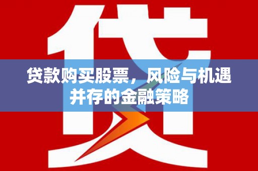 长安贷款购买股票，风险与机遇并存的金融策略