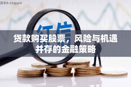 长安贷款购买股票，风险与机遇并存的金融策略