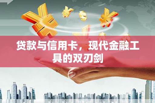 长安贷款与信用卡，现代金融工具的双刃剑