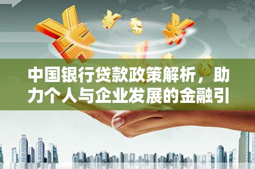 长安中国银行贷款政策解析，助力个人与企业发展的金融引擎