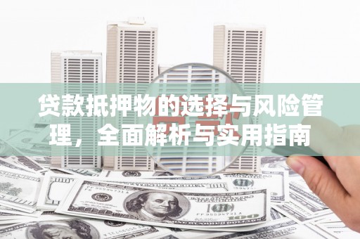 长安贷款抵押物的选择与风险管理，全面解析与实用指南