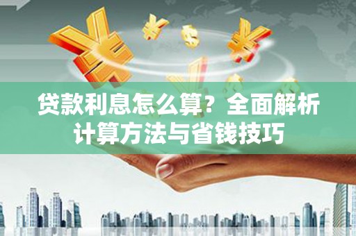长安贷款利息怎么算？全面解析计算方法与省钱技巧