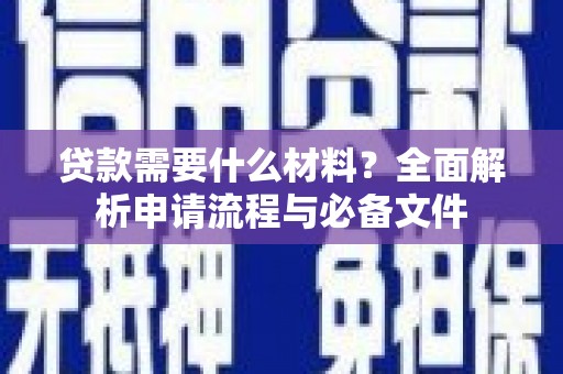 长安贷款需要什么材料？全面解析申请流程与必备文件