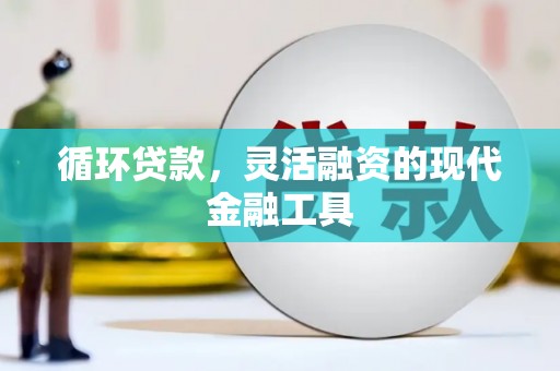 长安循环贷款，灵活融资的现代金融工具