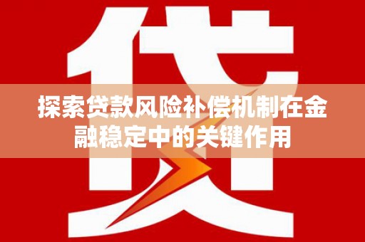 长安探索贷款风险补偿机制在金融稳定中的关键作用