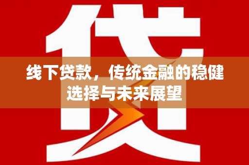 长安线下贷款，传统金融的稳健选择与未来展望