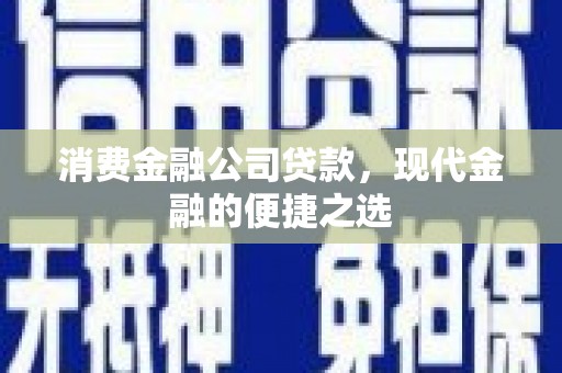长安消费金融公司贷款，现代金融的便捷之选