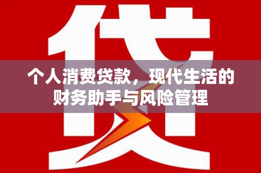 长安个人消费贷款，现代生活的财务助手与风险管理