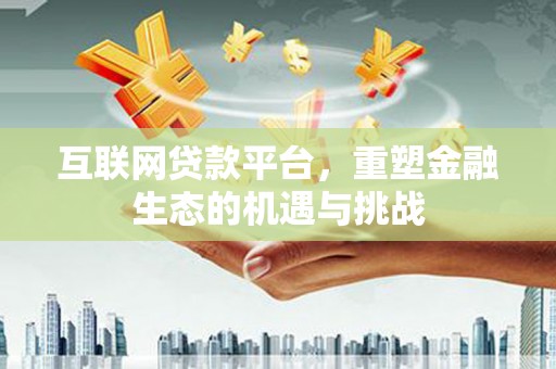 长安互联网贷款平台，重塑金融生态的机遇与挑战
