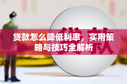 长安贷款怎么降低利率，实用策略与技巧全解析