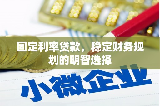 长安固定利率贷款，稳定财务规划的明智选择