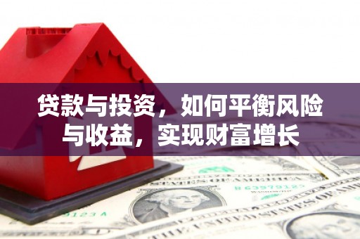 长安贷款与投资，如何平衡风险与收益，实现财富增长