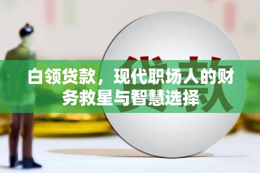 长安白领贷款，现代职场人的财务救星与智慧选择