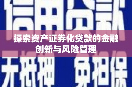 长安探索资产证券化贷款的金融创新与风险管理