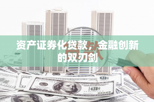 长安资产证券化贷款，金融创新的双刃剑