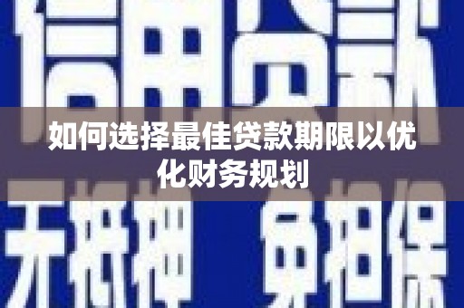 长安如何选择最佳贷款期限以优化财务规划