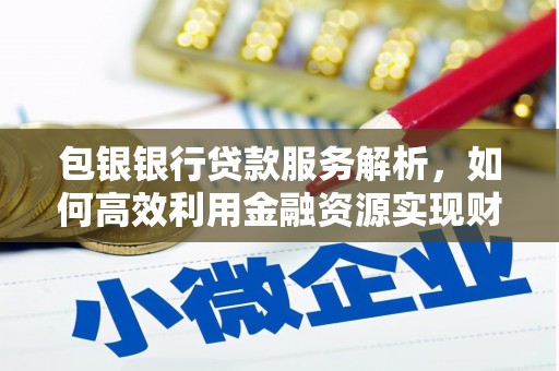 长安包银银行贷款服务解析，如何高效利用金融资源实现财富增长