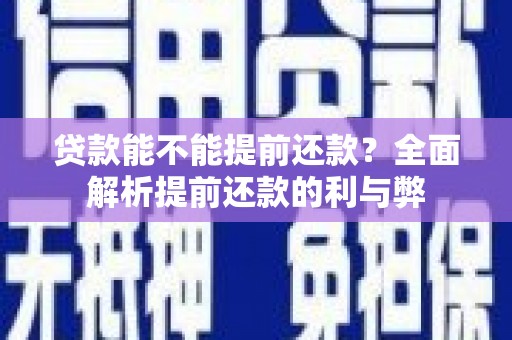 长安贷款能不能提前还款？全面解析提前还款的利与弊
