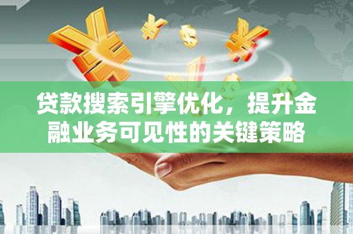 长安贷款搜索引擎优化，提升金融业务可见性的关键策略