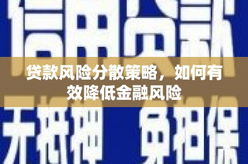 长安贷款风险分散策略，如何有效降低金融风险