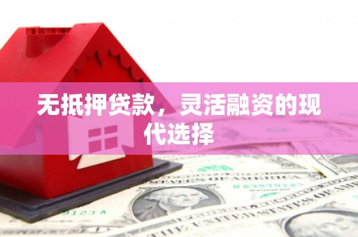 长安无抵押贷款，灵活融资的现代选择