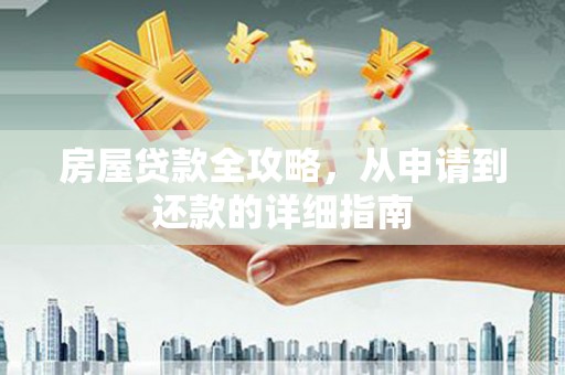 长安房屋贷款全攻略，从申请到还款的详细指南