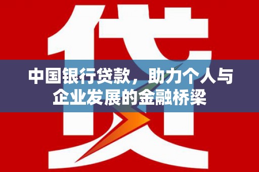 长安中国银行贷款，助力个人与企业发展的金融桥梁