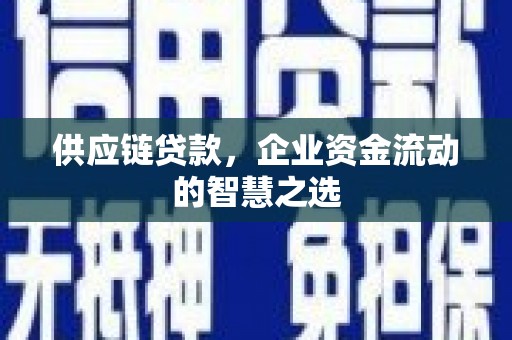 长安供应链贷款，企业资金流动的智慧之选