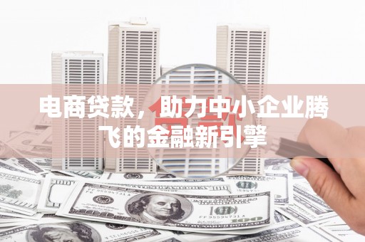 长安电商贷款，助力中小企业腾飞的金融新引擎