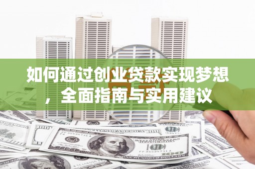长安如何通过创业贷款实现梦想，全面指南与实用建议