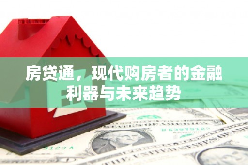 长安房贷通，现代购房者的金融利器与未来趋势