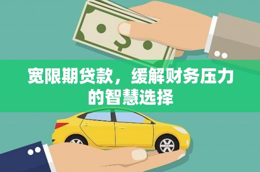 长安宽限期贷款，缓解财务压力的智慧选择