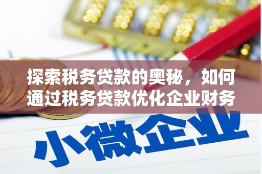 长安探索税务贷款的奥秘，如何通过税务贷款优化企业财务