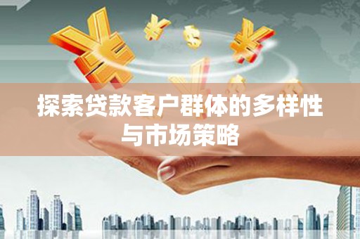 长安探索贷款客户群体的多样性与市场策略