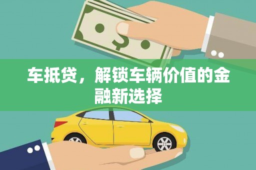 长安车抵贷，解锁车辆价值的金融新选择
