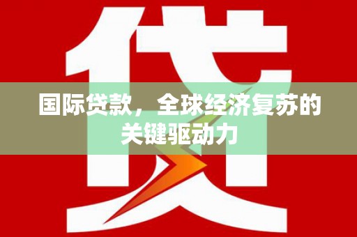 长安国际贷款，全球经济复苏的关键驱动力
