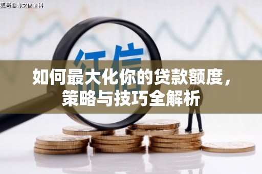 长安如何最大化你的贷款额度，策略与技巧全解析