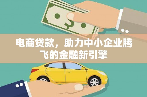 长安电商贷款，助力中小企业腾飞的金融新引擎
