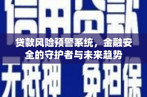 长安贷款风险预警系统，金融安全的守护者与未来趋势