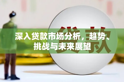 长安深入贷款市场分析，趋势、挑战与未来展望