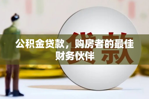 长安公积金贷款，购房者的最佳财务伙伴