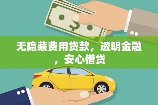 长安无隐藏费用贷款，透明金融，安心借贷